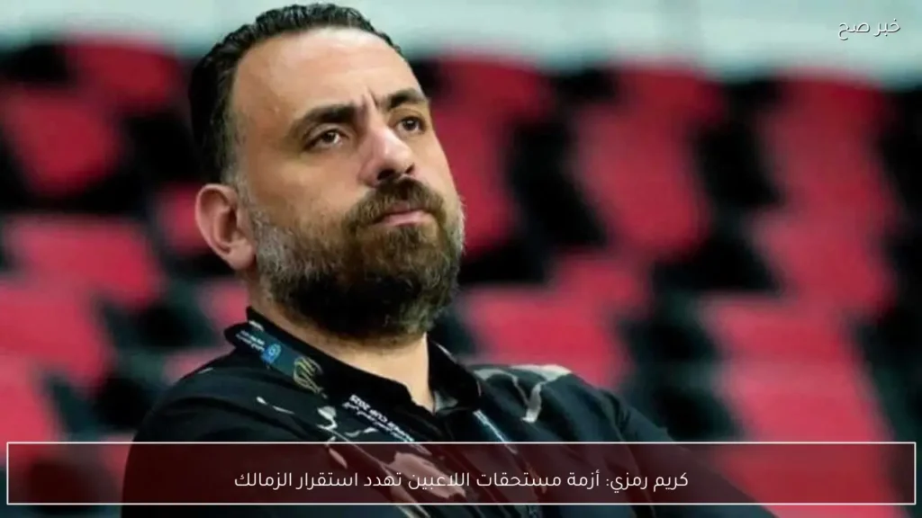 كريم رمزي: أزمة مستحقات اللاعبين تهدد استقرار الزمالك