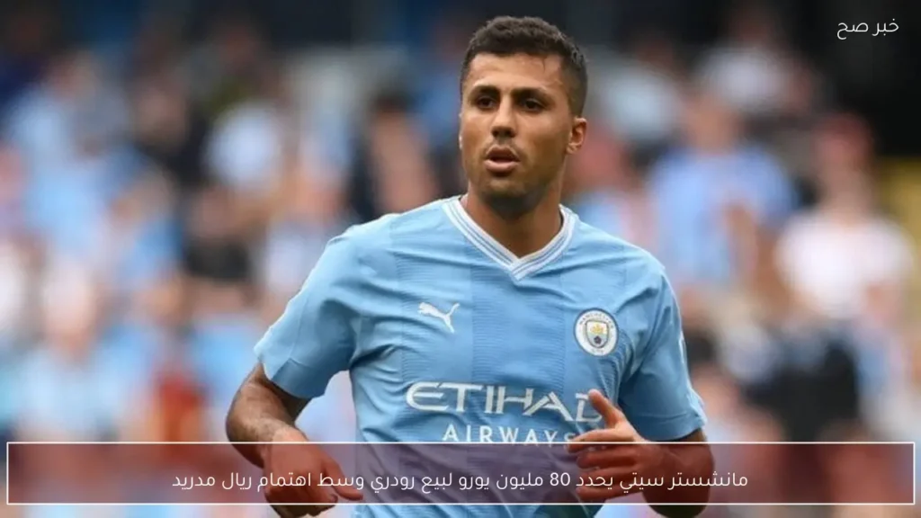 مانشستر سيتي يحدد 80 مليون يورو لبيع رودري وسط اهتمام ريال مدريد