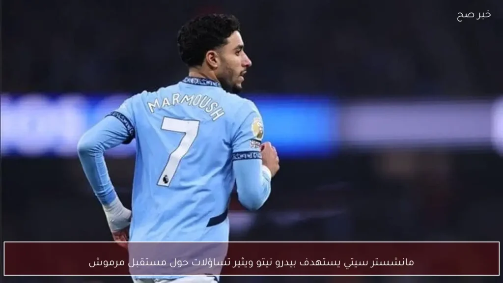 مانشستر سيتي يستهدف بيدرو نيتو ويثير تساؤلات حول مستقبل مرموش
