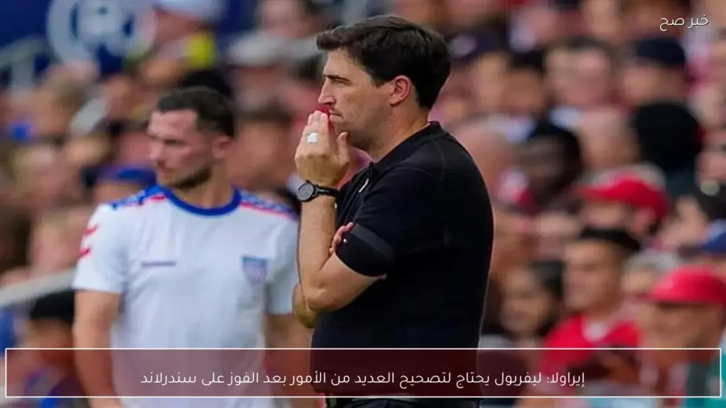 إيراولا: ليفربول يحتاج لتصحيح العديد من الأمور بعد الفوز على سندرلاند