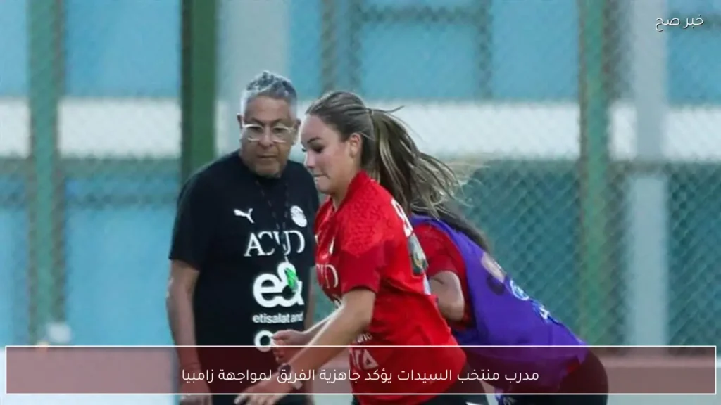 مدرب منتخب السيدات يؤكد جاهزية الفريق لمواجهة زامبيا