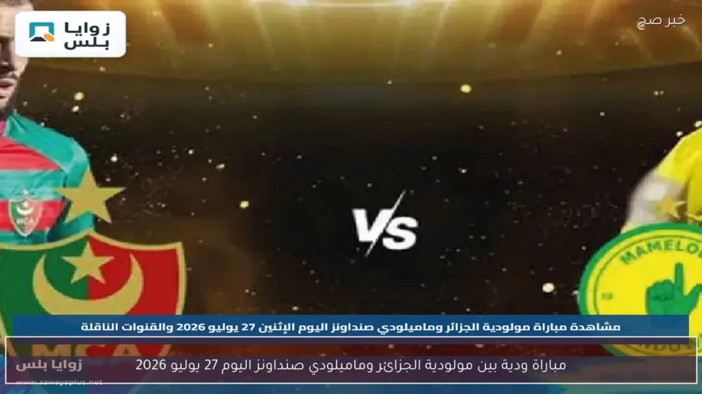 مباراة ودية بين مولودية الجزائر وماميلودي صنداونز اليوم 27 يوليو 2026