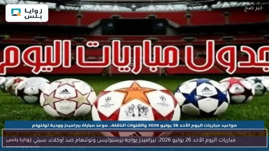 مباريات اليوم الأحد 26 يوليو 2026: بيراميدز يواجه برسبوليس وتوتنهام ضد أوكلاند سيتي