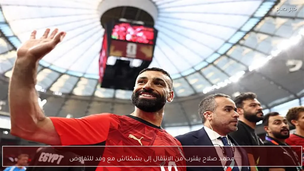 محمد صلاح يقترب من الانتقال إلى بشكتاش مع وفد للتفاوض