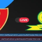 موعد مباراة مولودية الجزائر وماميلودي صنداونز الودية اليوم