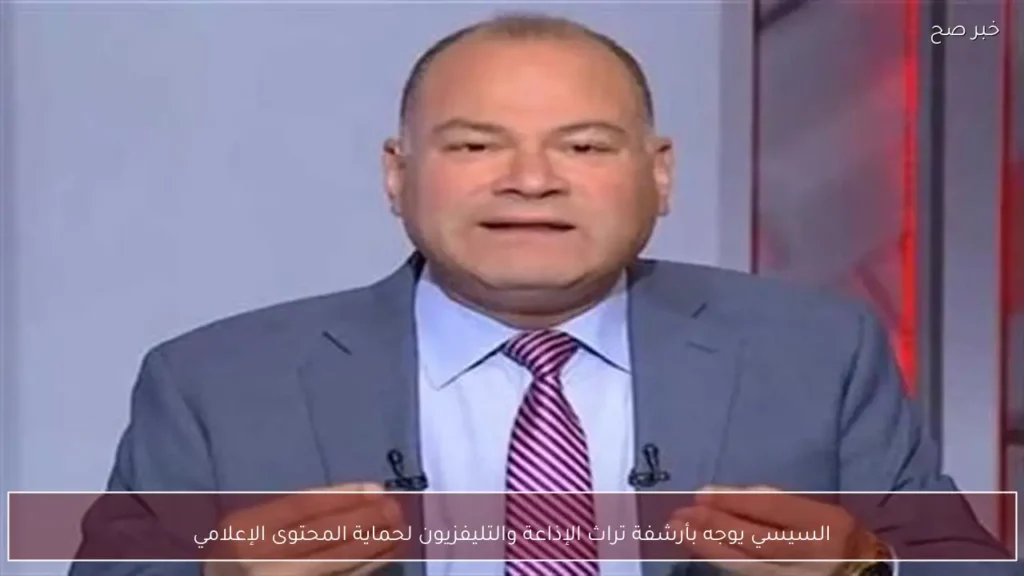 السيسي يوجه بأرشفة تراث الإذاعة والتليفزيون لحماية المحتوى الإعلامي