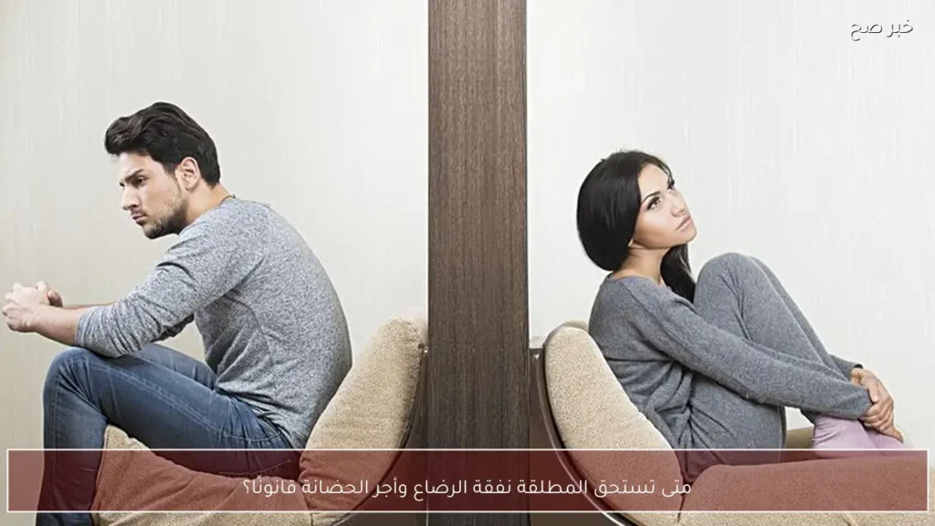 متى تستحق المطلقة نفقة الرضاع وأجر الحضانة قانونًا؟