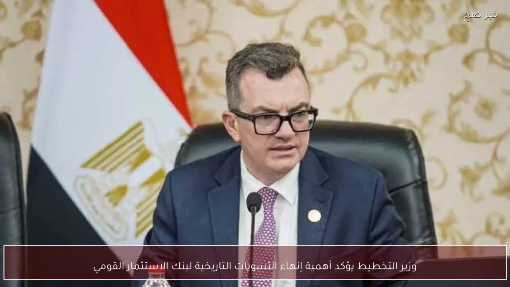 وزير التخطيط يؤكد أهمية إنهاء التسويات التاريخية لبنك الاستثمار القومي