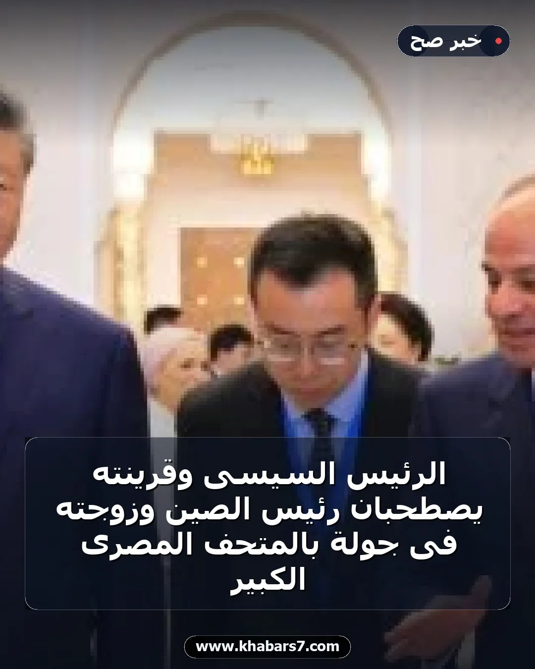 الرئيس السيسى وقرينته يصطحبان رئيس الصين وزوجته فى جولة بالمتحف المصرى الكبير