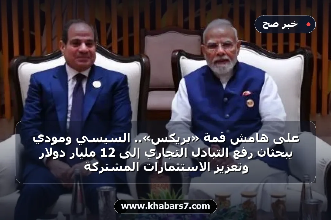 على هامش قمة «بريكس».. السيسي ومودي يبحثان رفع التبادل التجاري إلى 12 مليار دولار وتعزيز الاستثمارات المشتركة