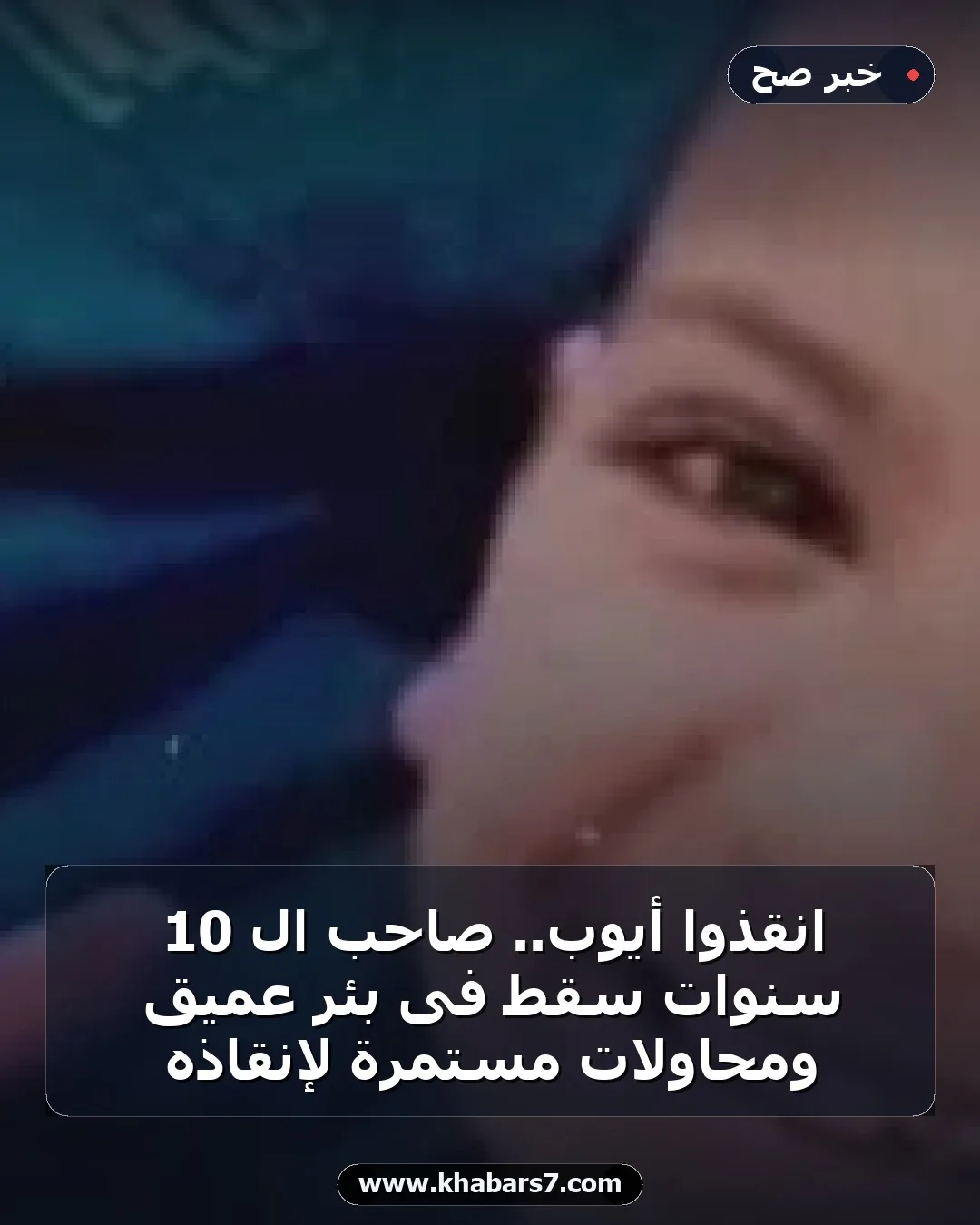 انقذوا أيوب.. صاحب الـ 10 سنوات سقط فى بئر عميق ومحاولات مستمرة لإنقاذه