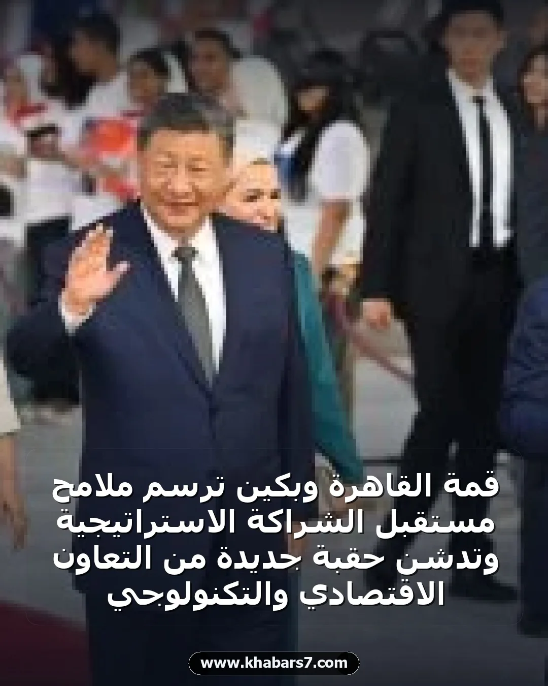 قمة القاهرة وبكين ترسم ملامح مستقبل الشراكة الاستراتيجية وتدشن حقبة جديدة من التعاون الاقتصادي والتكنولوجي