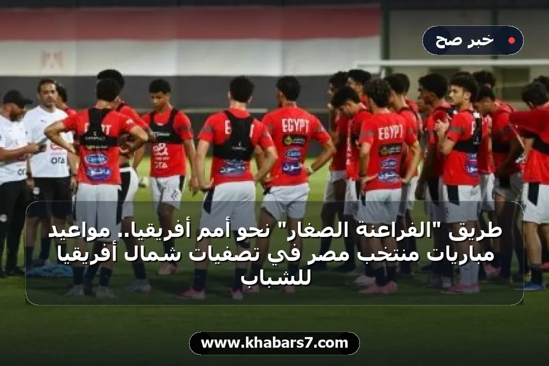 طريق "الفراعنة الصغار" نحو أمم أفريقيا.. مواعيد مباريات منتخب مصر في تصفيات شمال أفريقيا للشباب