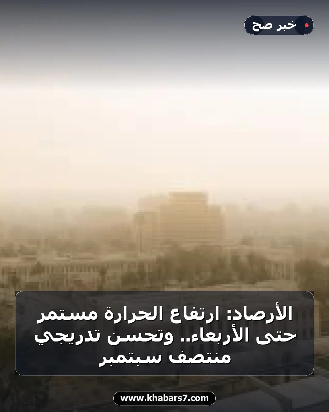الأرصاد: ارتفاع الحرارة مستمر حتى الأربعاء.. وتحسن تدريجي منتصف سبتمبر