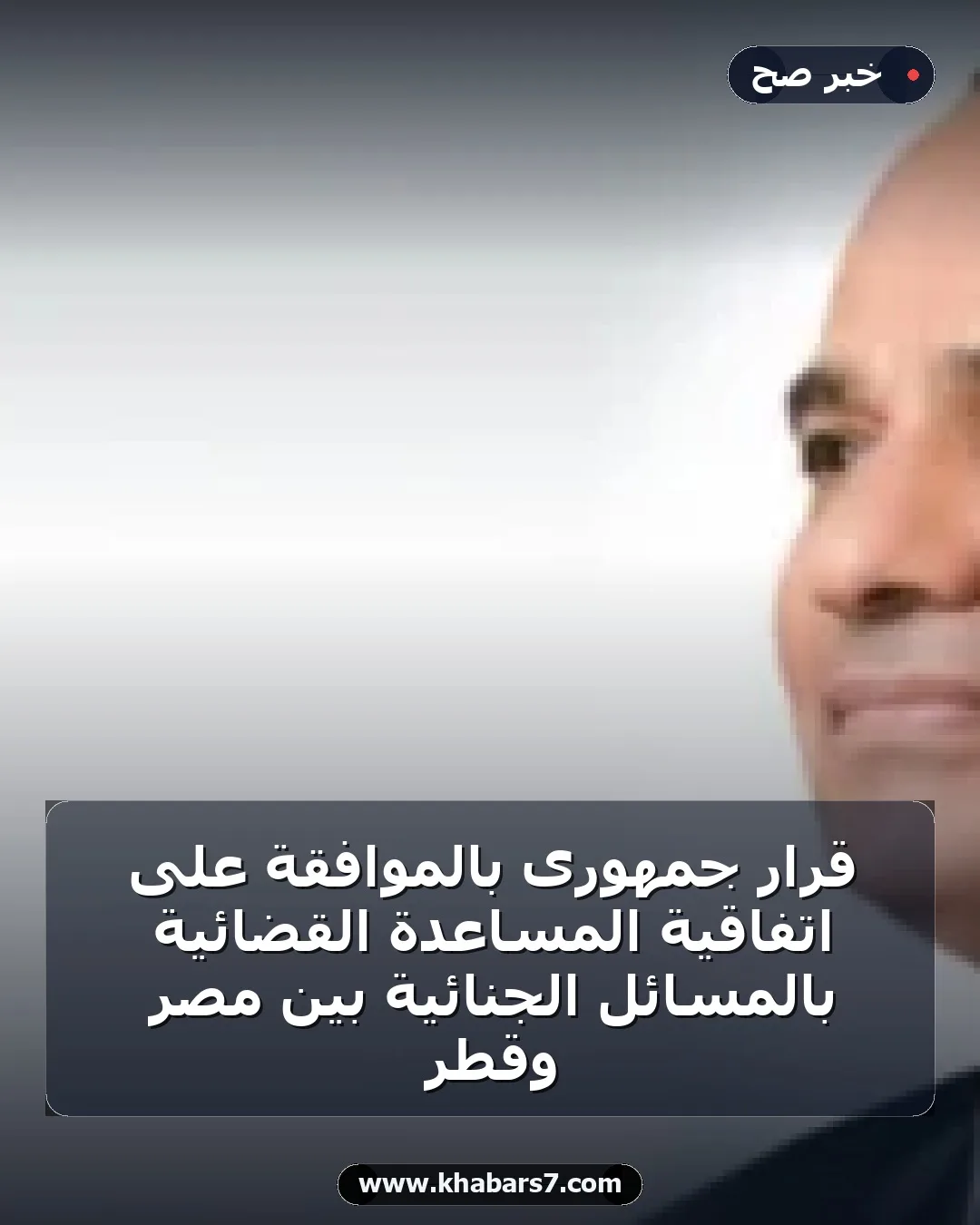 قرار جمهورى بالموافقة على اتفاقية المساعدة القضائية بالمسائل الجنائية بين مصر وقطر