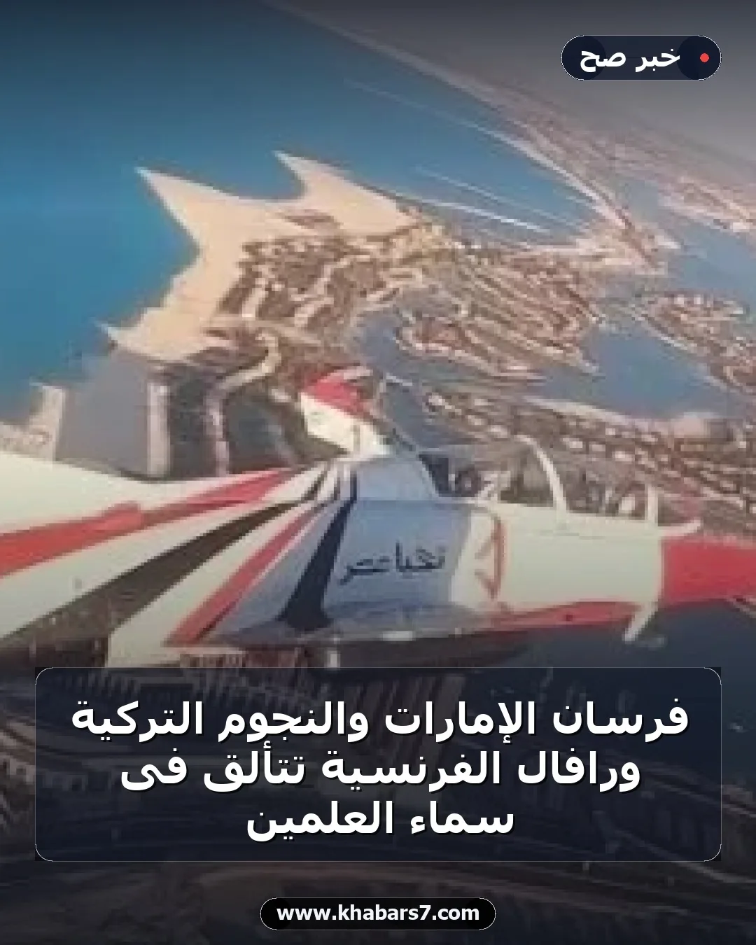 فرسان الإمارات والنجوم التركية ورافال الفرنسية تتألق فى سماء العلمين