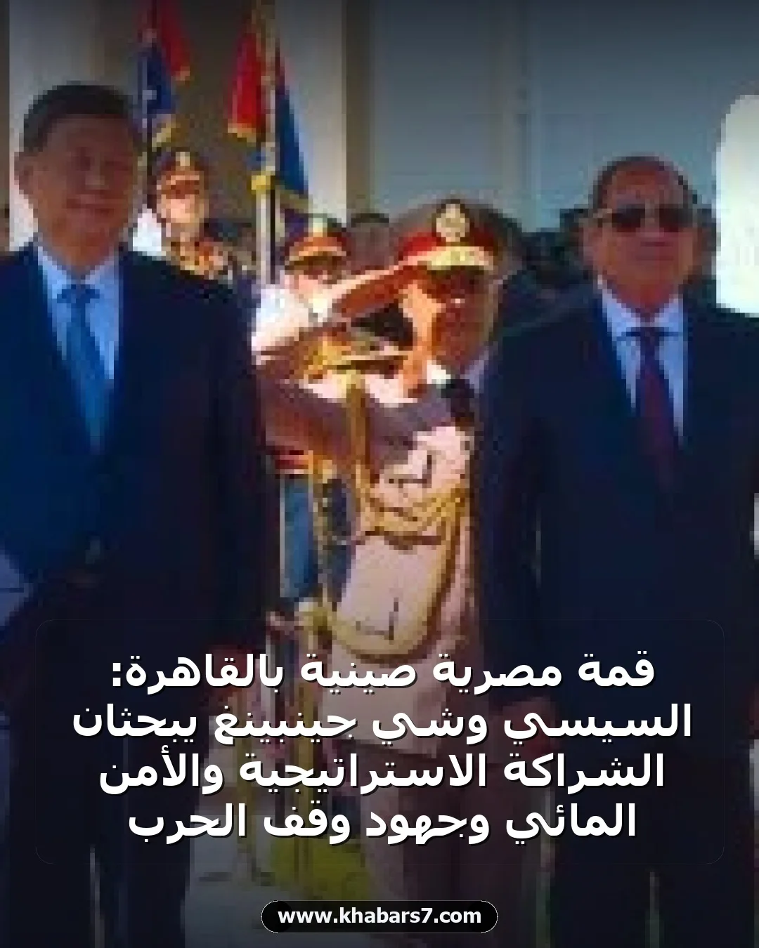 قمة مصرية صينية بالقاهرة: السيسي وشي جينبينغ يبحثان الشراكة الاستراتيجية والأمن المائي وجهود وقف الحرب