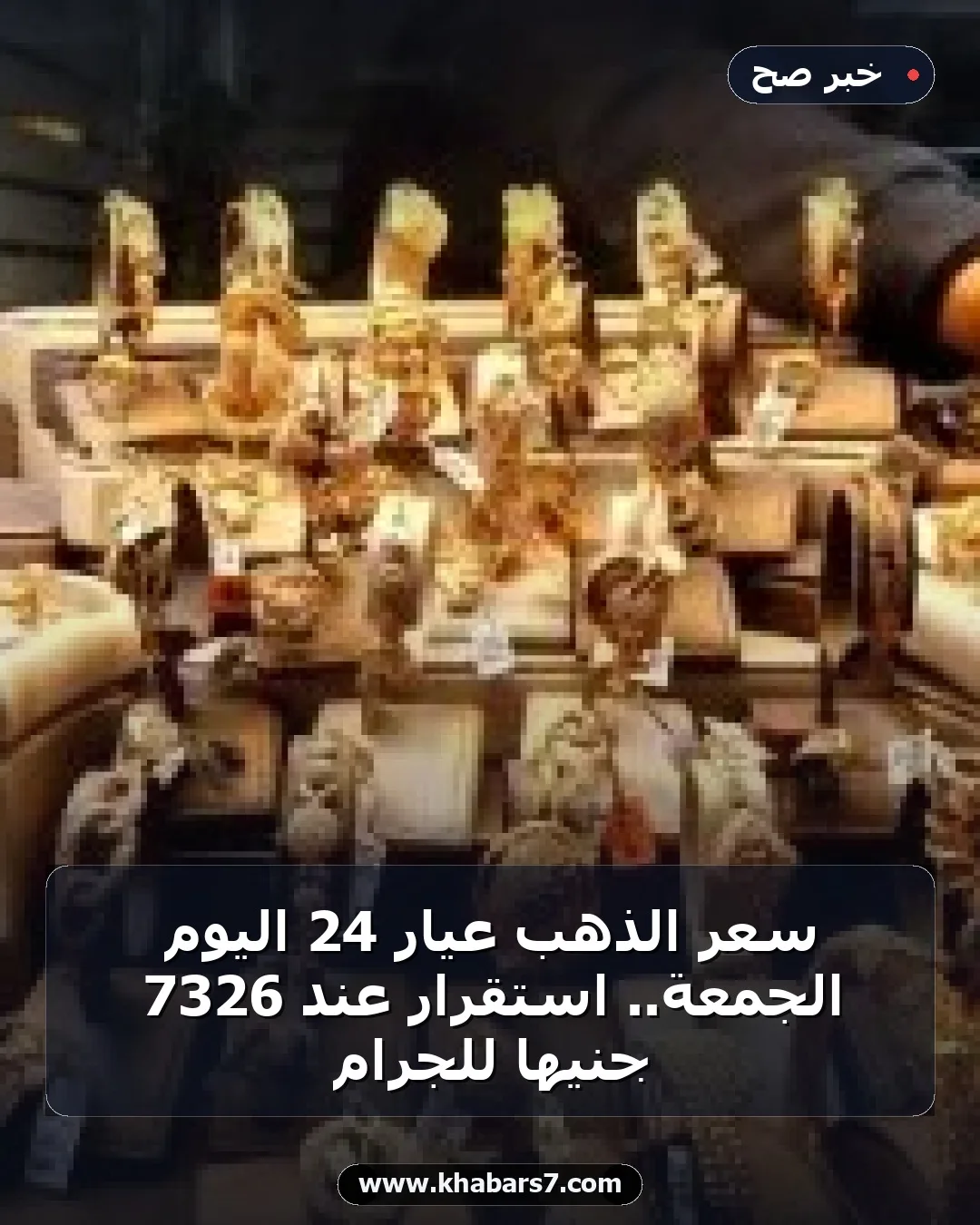 سعر الذهب عيار 24 اليوم الجمعة.. استقرار عند 7326 جنيها للجرام