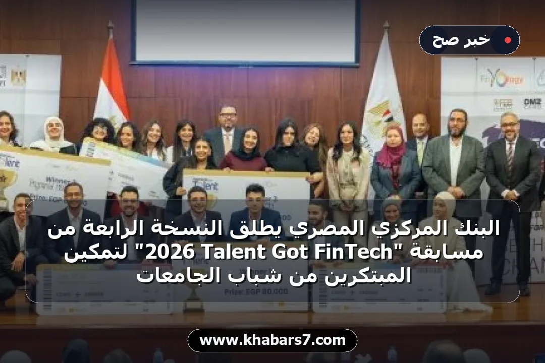 البنك المركزي المصري يطلق النسخة الرابعة من مسابقة "FinTech Got Talent 2026" لتمكين المبتكرين من شباب الجامعات