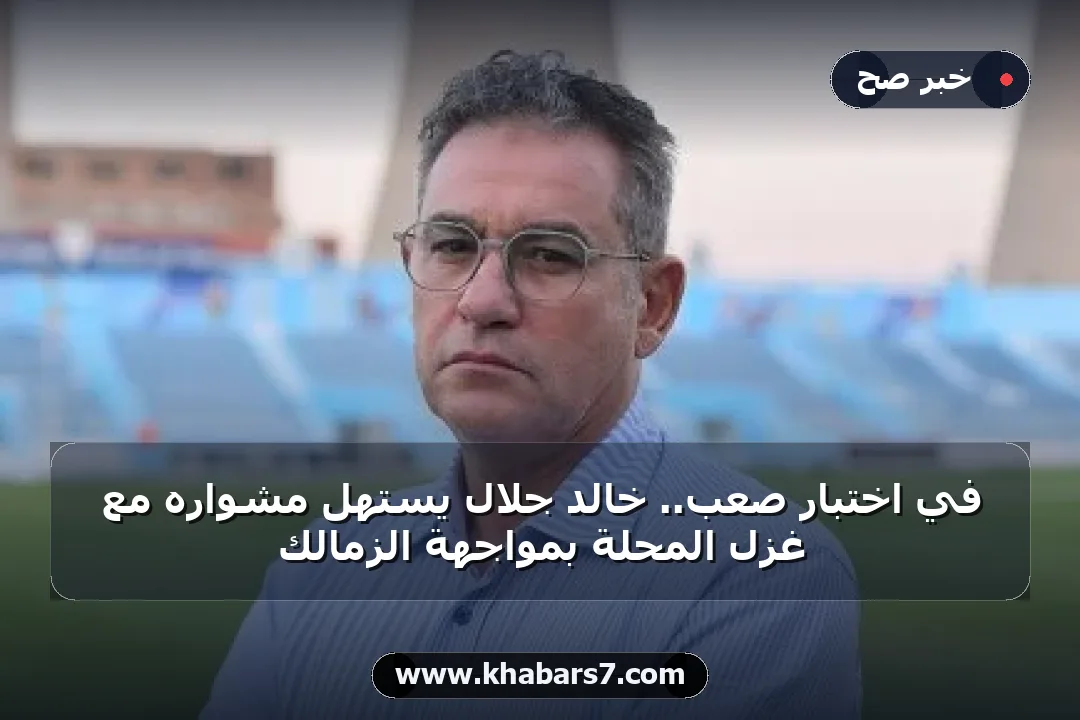 في اختبار صعب.. خالد جلال يستهل مشواره مع غزل المحلة بمواجهة الزمالك