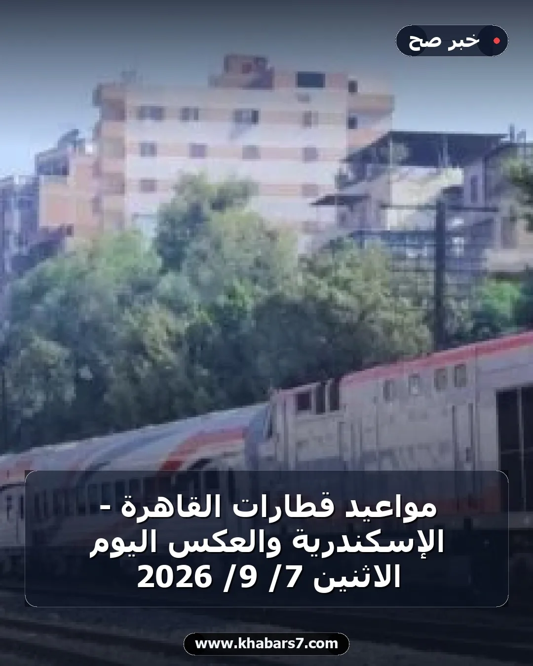 مواعيد قطارات القاهرة - الإسكندرية والعكس اليوم الاثنين 7/ 9/ 2026
