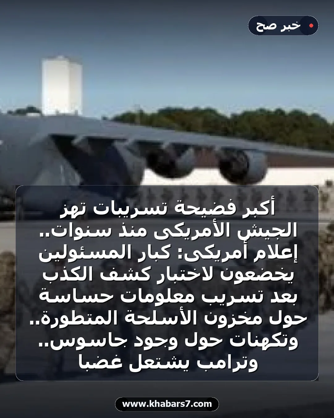 أكبر فضيحة تسريبات تهز الجيش الأمريكى منذ سنوات.. إعلام أمريكى: كبار المسئولين يخضعون لاختبار كشف الكذب بعد تسريب معلومات حساسة حول مخزون الأسلحة المتطورة.. وتكهنات حول وجود جاسوس.. وترامب يشتعل غضبا
