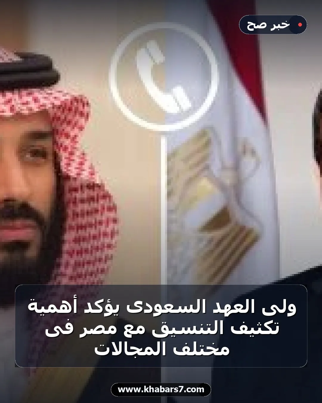 ولى العهد السعودى يؤكد أهمية تكثيف التنسيق مع مصر فى مختلف المجالات