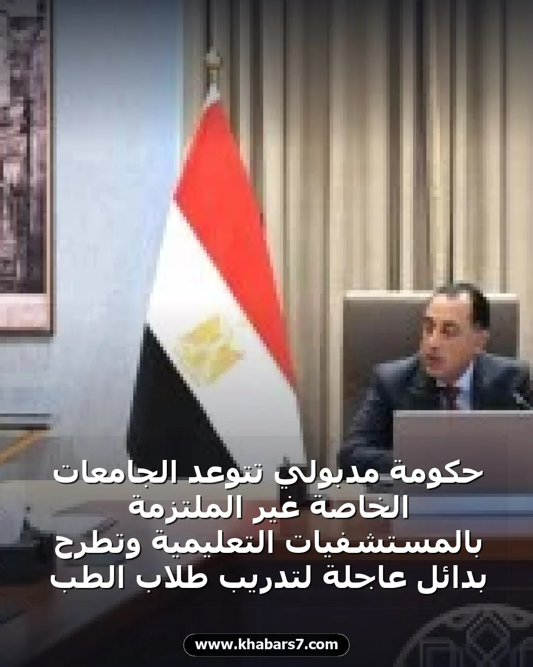 حكومة مدبولي تتوعد الجامعات الخاصة غير الملتزمة بالمستشفيات التعليمية وتطرح بدائل عاجلة لتدريب طلاب الطب