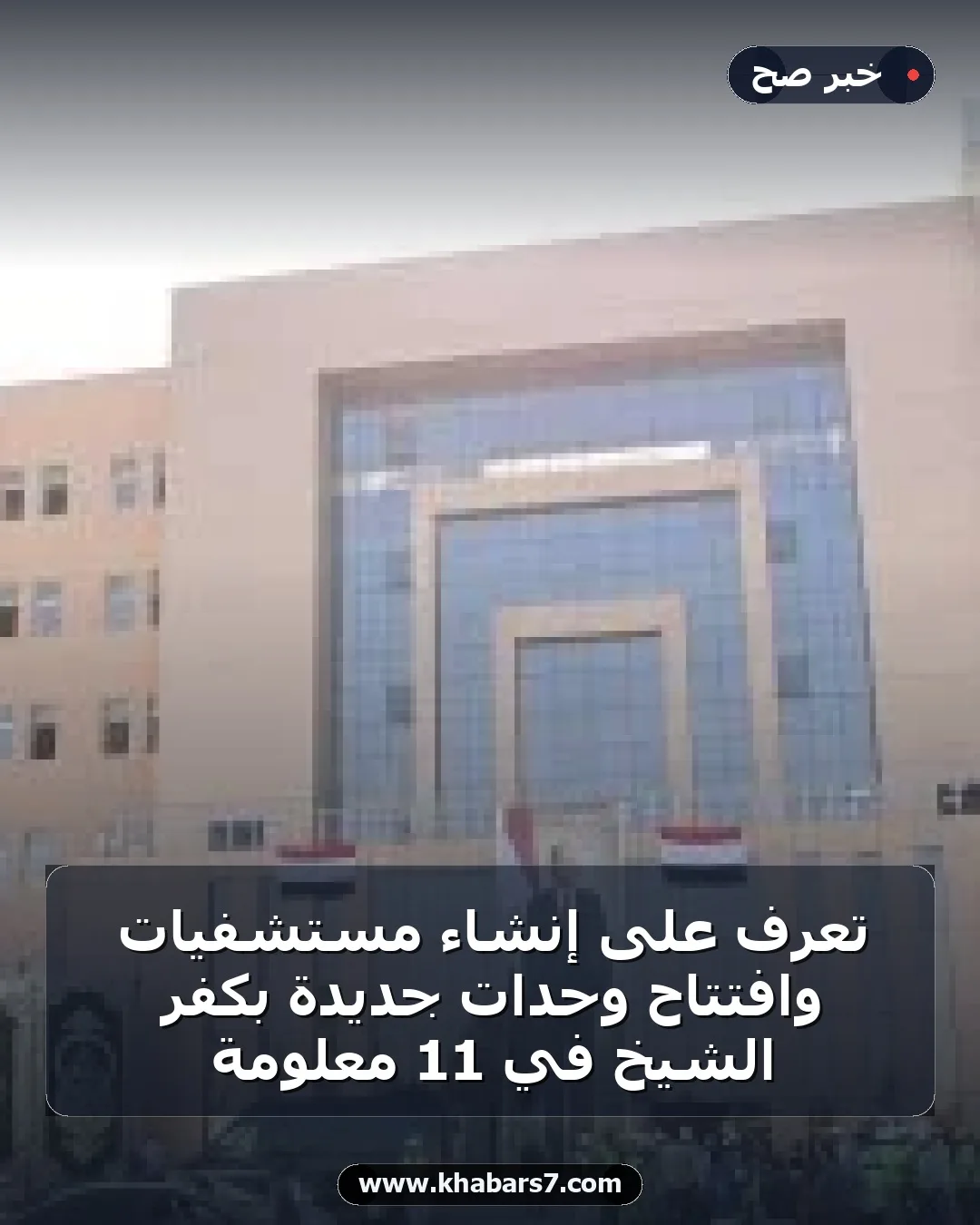 تعرف على إنشاء مستشفيات وافتتاح وحدات جديدة بكفر الشيخ في 11 معلومة