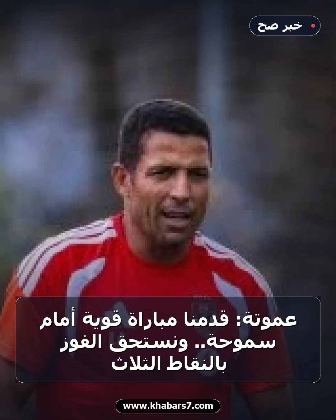 عموتة: قدمنا مباراة قوية أمام سموحة.. ونستحق الفوز بالنقاط الثلاث