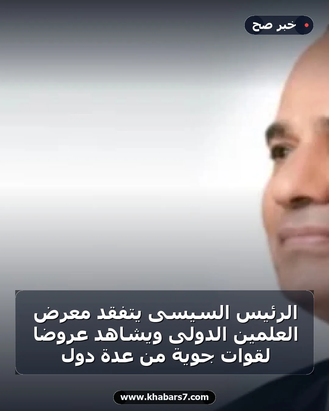 الرئيس السيسى يتفقد معرض العلمين الدولى ويشاهد عروضًا لقوات جوية من عدة دول