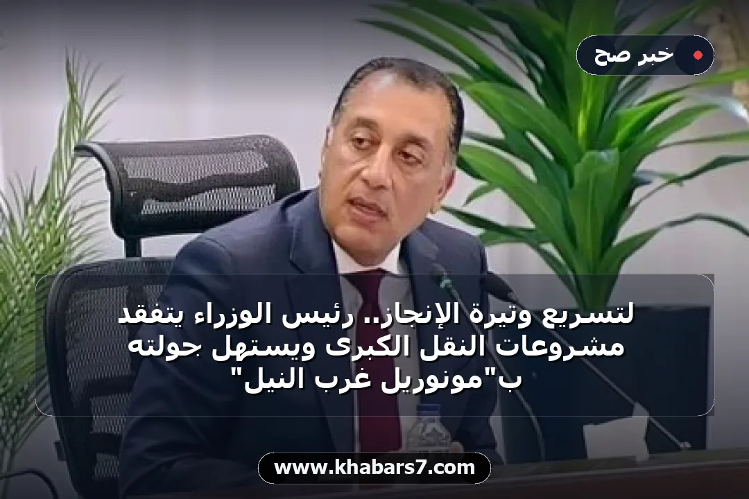 لتسريع وتيرة الإنجاز.. رئيس الوزراء يتفقد مشروعات النقل الكبرى ويستهل جولته بـ"مونوريل غرب النيل"