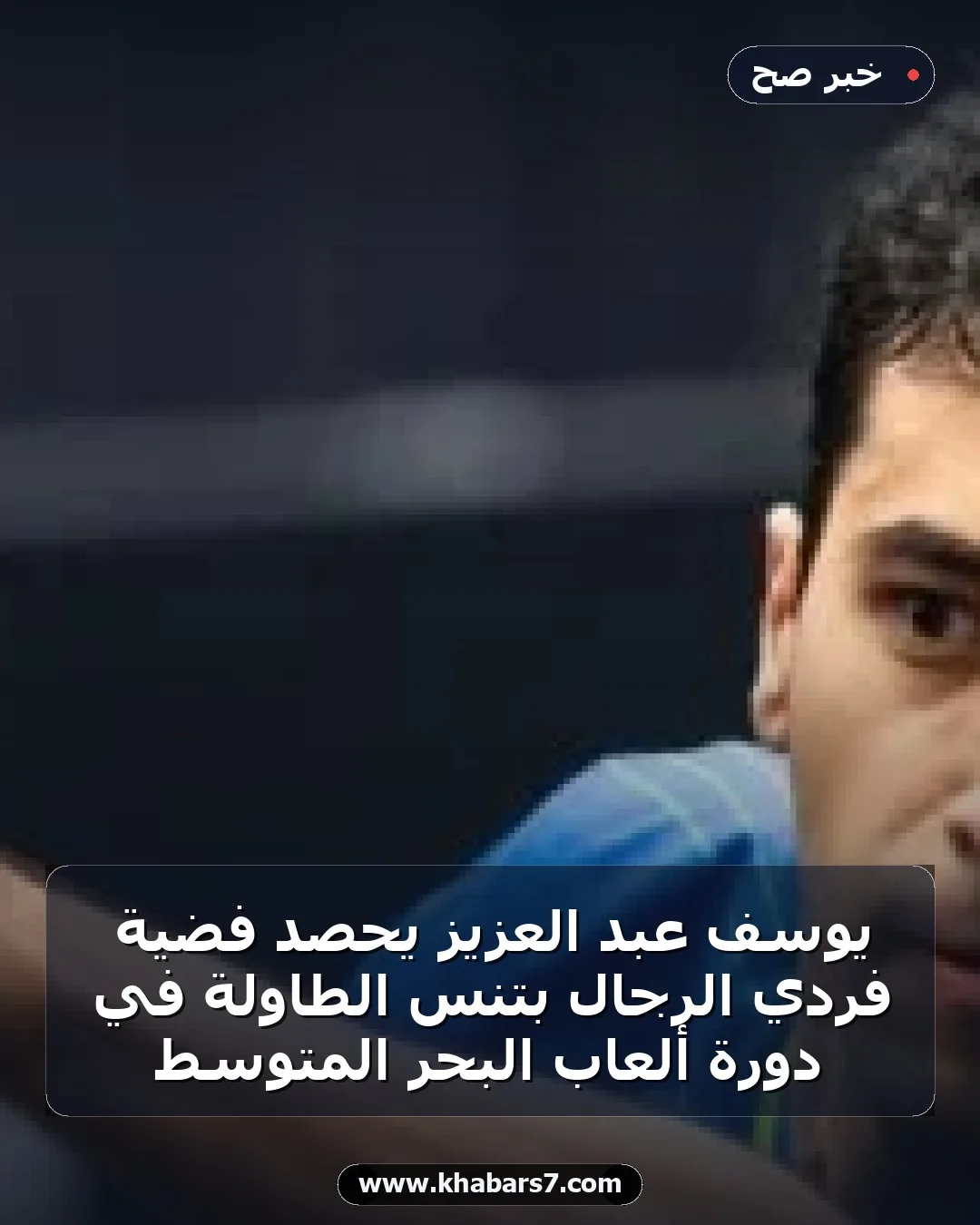 يوسف عبد العزيز يحصد فضية فردي الرجال بتنس الطاولة في دورة ألعاب البحر المتوسط