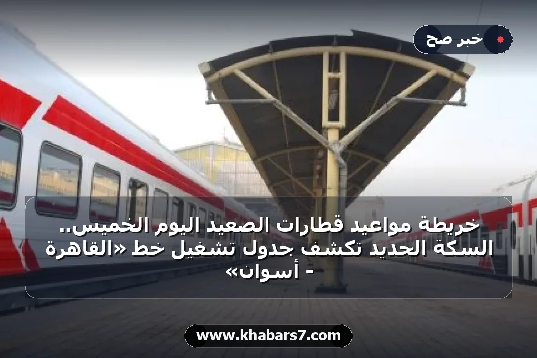 خريطة مواعيد قطارات الصعيد اليوم الخميس.. السكة الحديد تكشف جدول تشغيل خط «القاهرة - أسوان»
