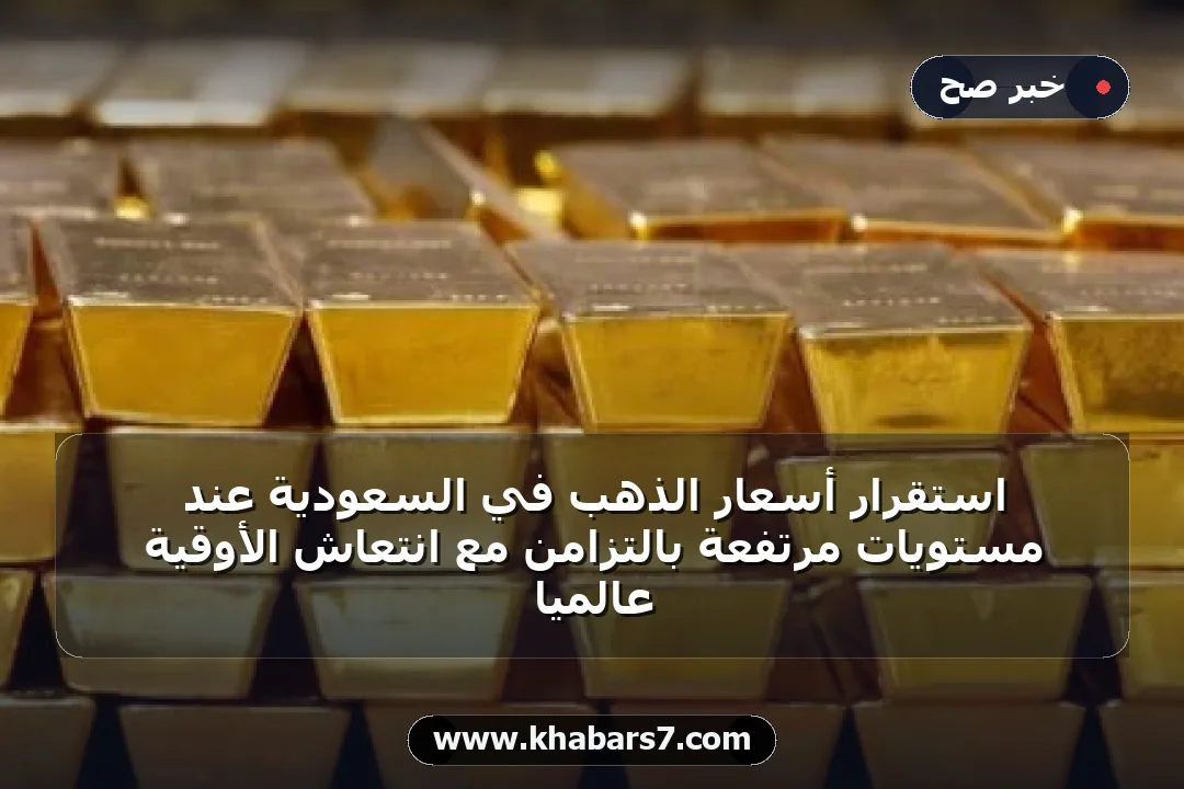 استقرار أسعار الذهب في السعودية عند مستويات مرتفعة بالتزامن مع انتعاش الأوقية عالمياً