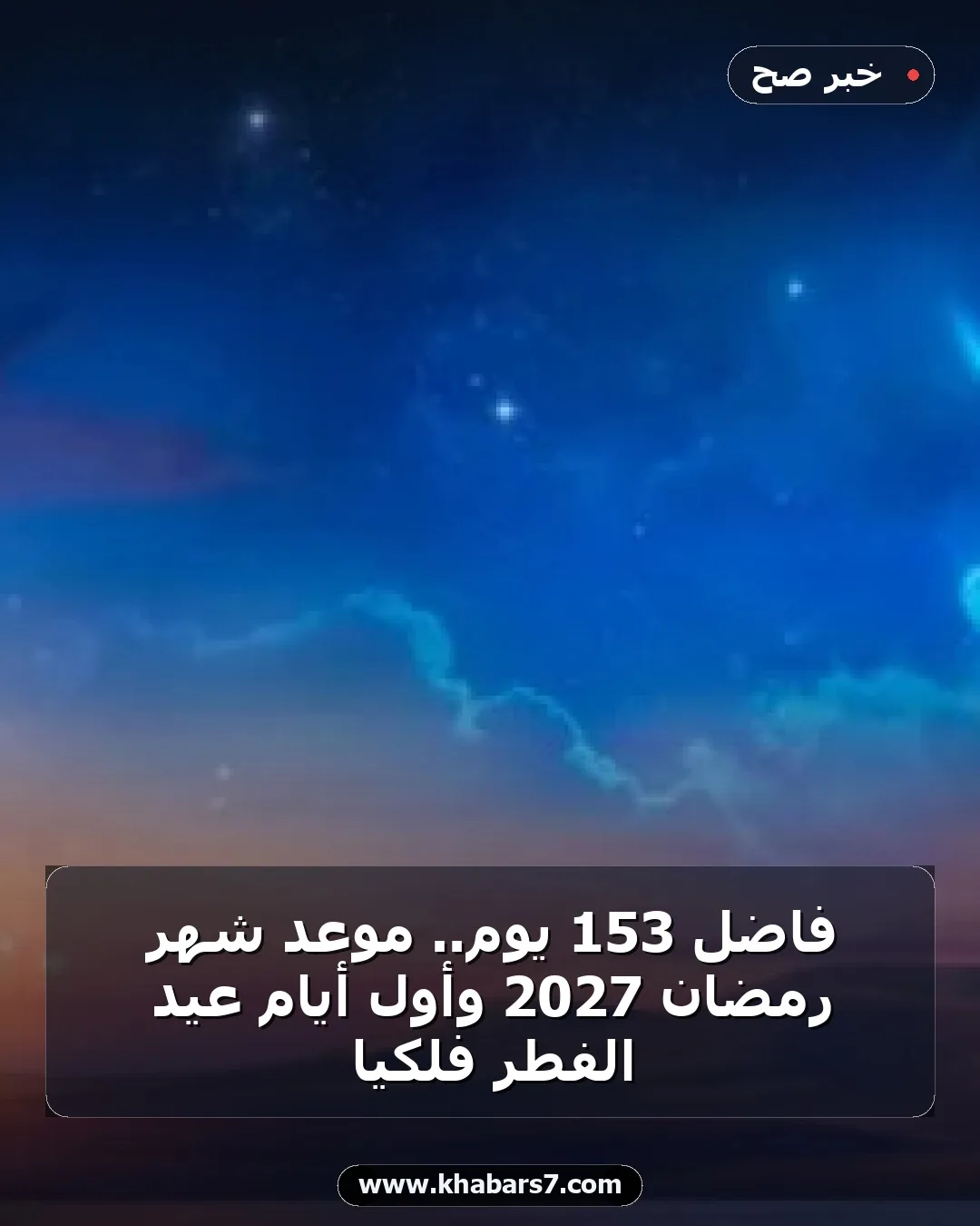 فاضل 153 يوم.. موعد شهر رمضان 2027 وأول أيام عيد الفطر فلكيا