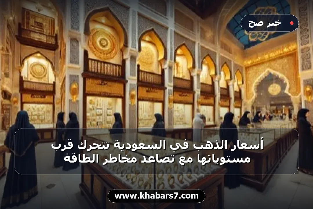 أسعار الذهب في السعودية تتحرك قرب مستوياتها مع تصاعد مخاطر الطاقة