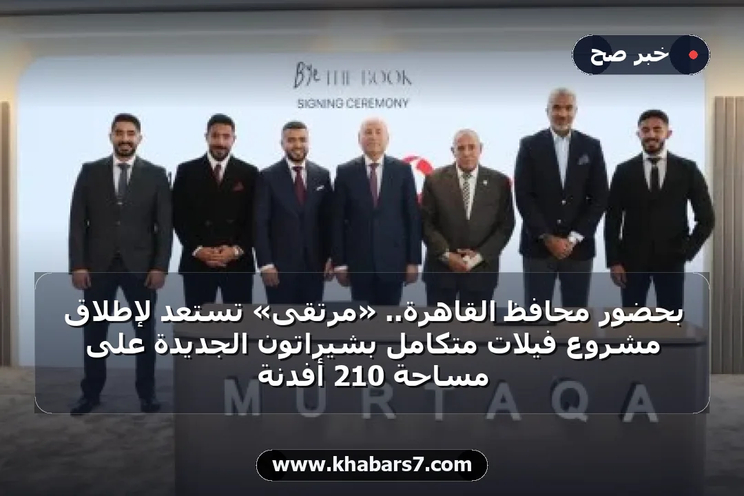 بحضور محافظ القاهرة.. «مرتقى» تستعد لإطلاق مشروع فيلات متكامل بشيراتون الجديدة على مساحة 210 أفدنة