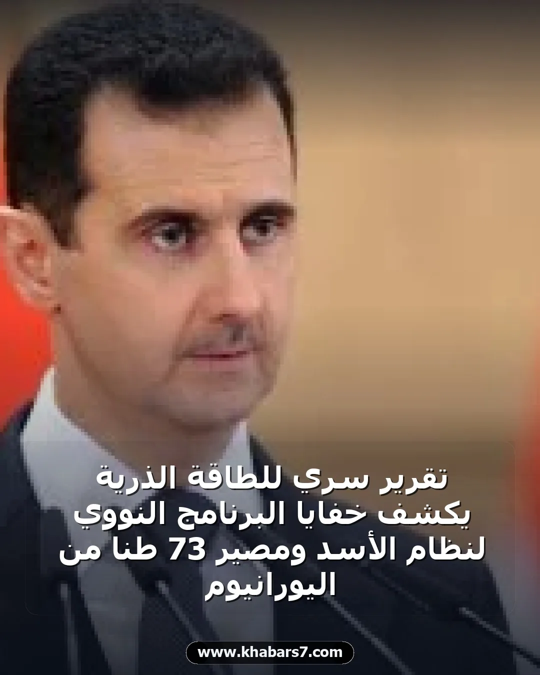 تقرير سري للطاقة الذرية يكشف خفايا البرنامج النووي لنظام الأسد ومصير 73 طناً من اليورانيوم