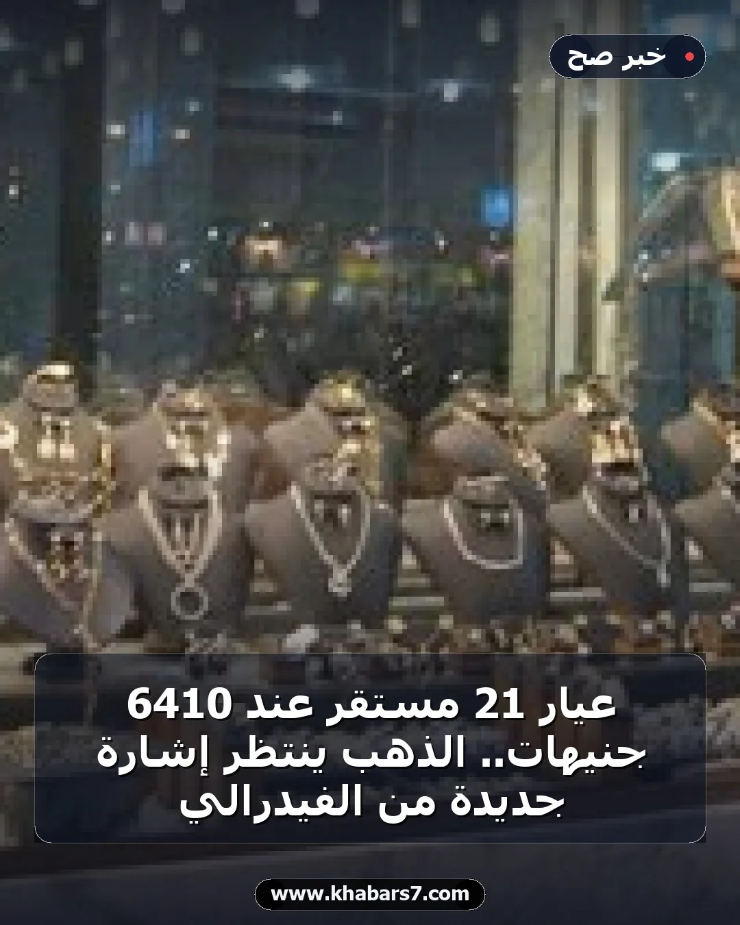 عيار 21 مستقر عند 6410 جنيهات.. الذهب ينتظر إشارة جديدة من الفيدرالي