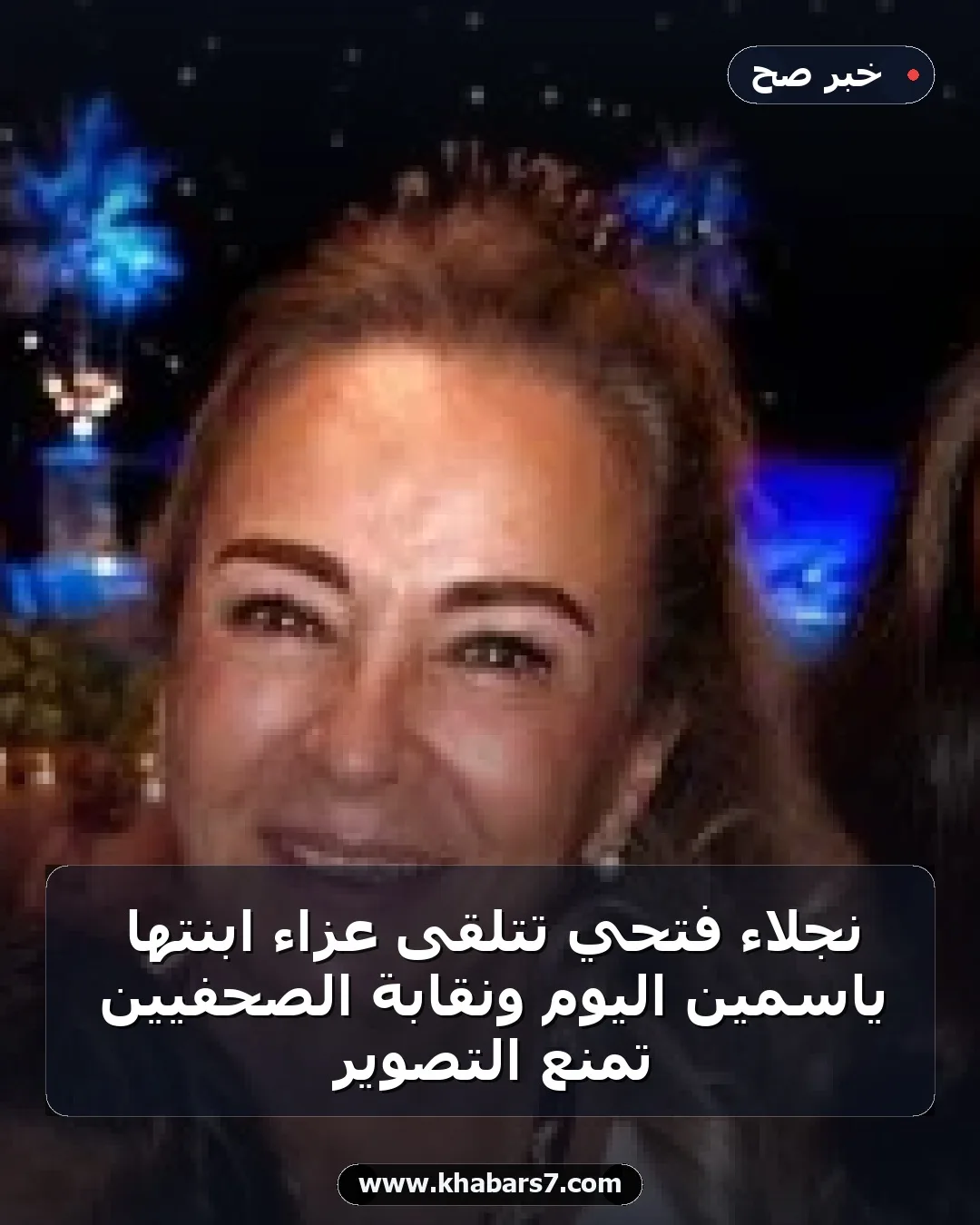 نجلاء فتحي تتلقى عزاء ابنتها ياسمين اليوم ونقابة الصحفيين تمنع التصوير