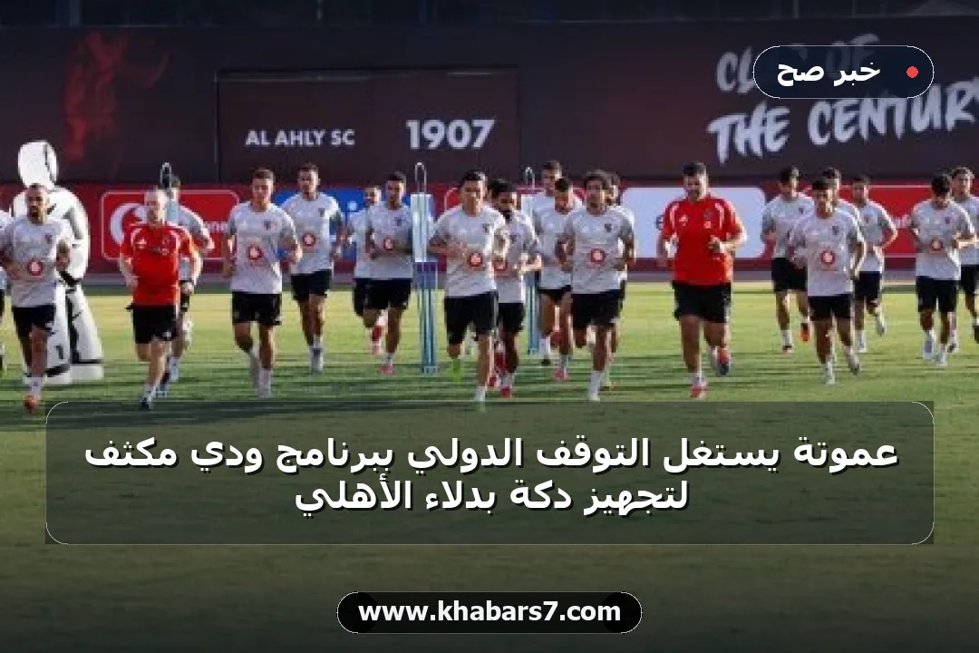 عموتة يستغل التوقف الدولي ببرنامج ودي مكثف لتجهيز دكة بدلاء الأهلي