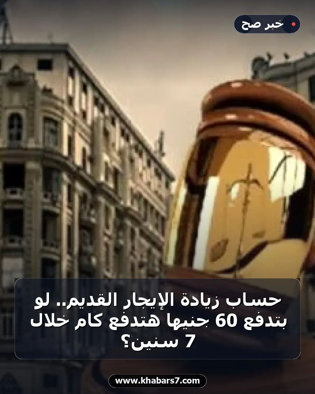 حساب زيادة الإيجار القديم.. لو بتدفع 60 جنيها هتدفع كام خلال 7 سنين؟