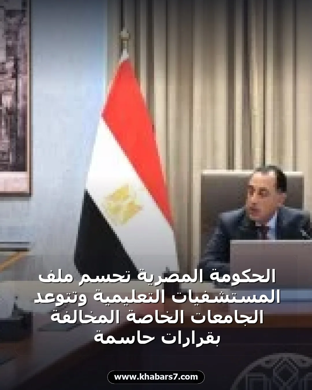الحكومة المصرية تحسم ملف المستشفيات التعليمية وتتوعد الجامعات الخاصة المخالفة بقرارات حاسمة