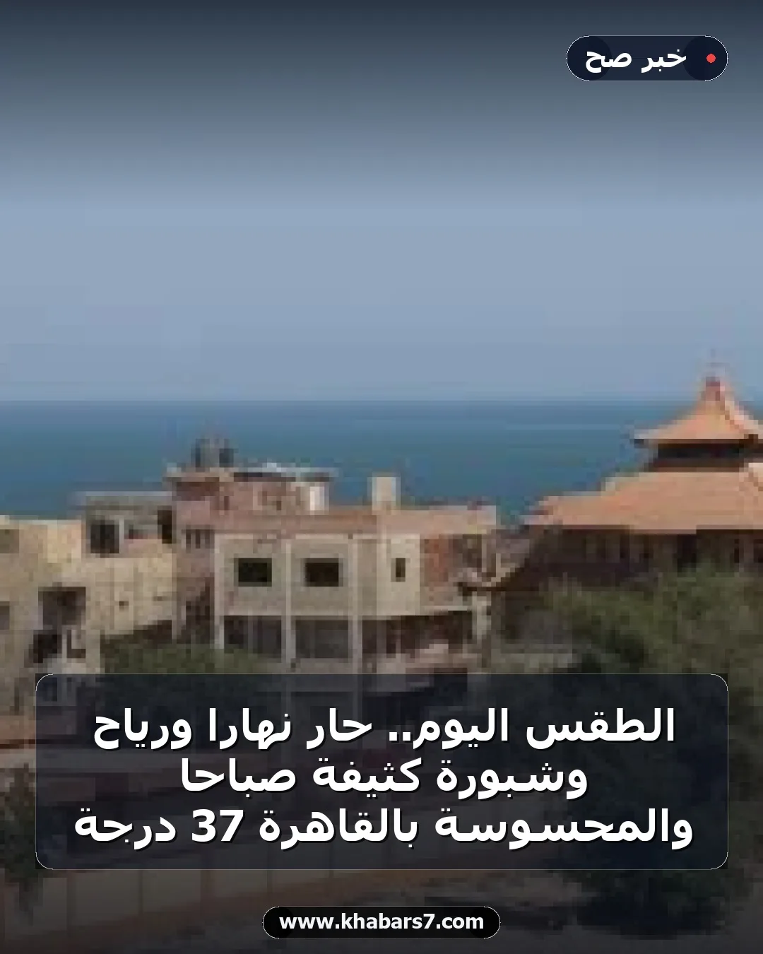 الطقس اليوم.. حار نهارا ورياح وشبورة كثيفة صباحا والمحسوسة بالقاهرة 37 درجة
