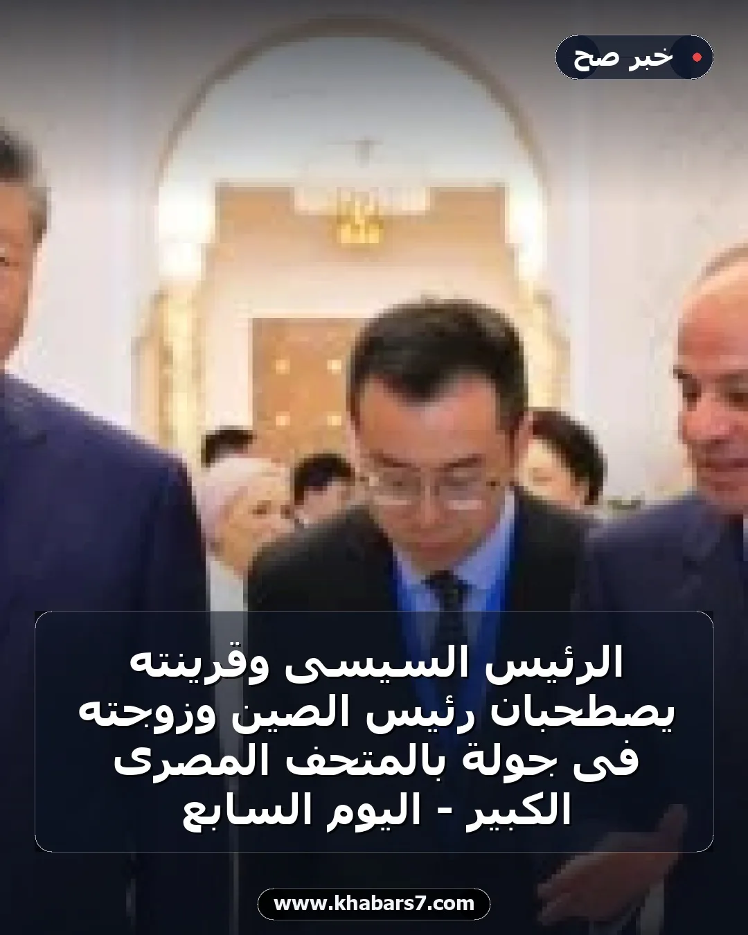الرئيس السيسى وقرينته يصطحبان رئيس الصين وزوجته فى جولة بالمتحف المصرى الكبير