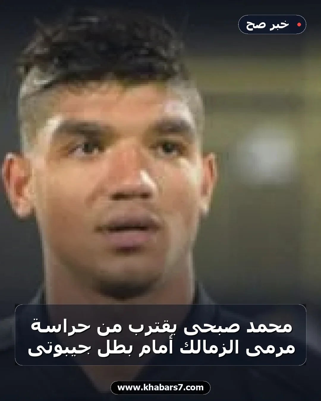 محمد صبحى يقترب من حراسة مرمى الزمالك أمام بطل جيبوتى
