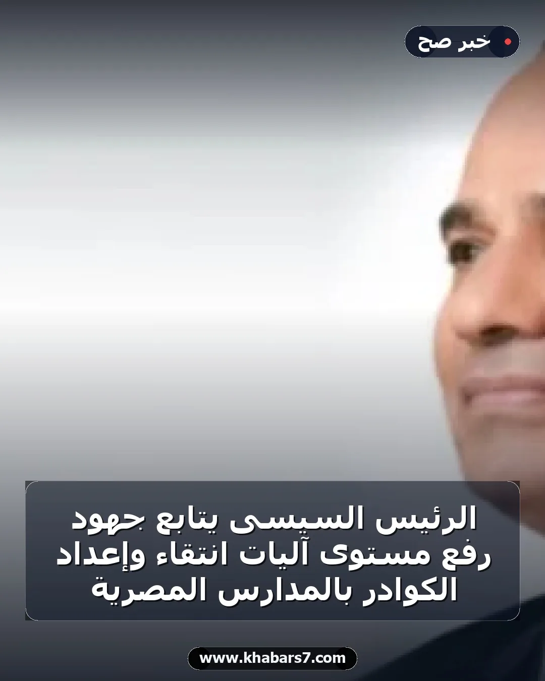 الرئيس السيسى يتابع جهود رفع مستوى آليات انتقاء وإعداد الكوادر بالمدارس المصرية
