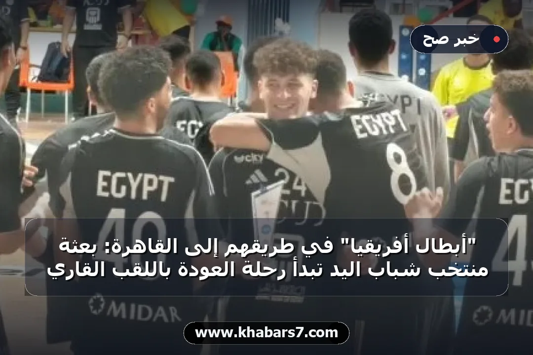 "أبطال أفريقيا" في طريقهم إلى القاهرة: بعثة منتخب شباب اليد تبدأ رحلة العودة باللقب القاري