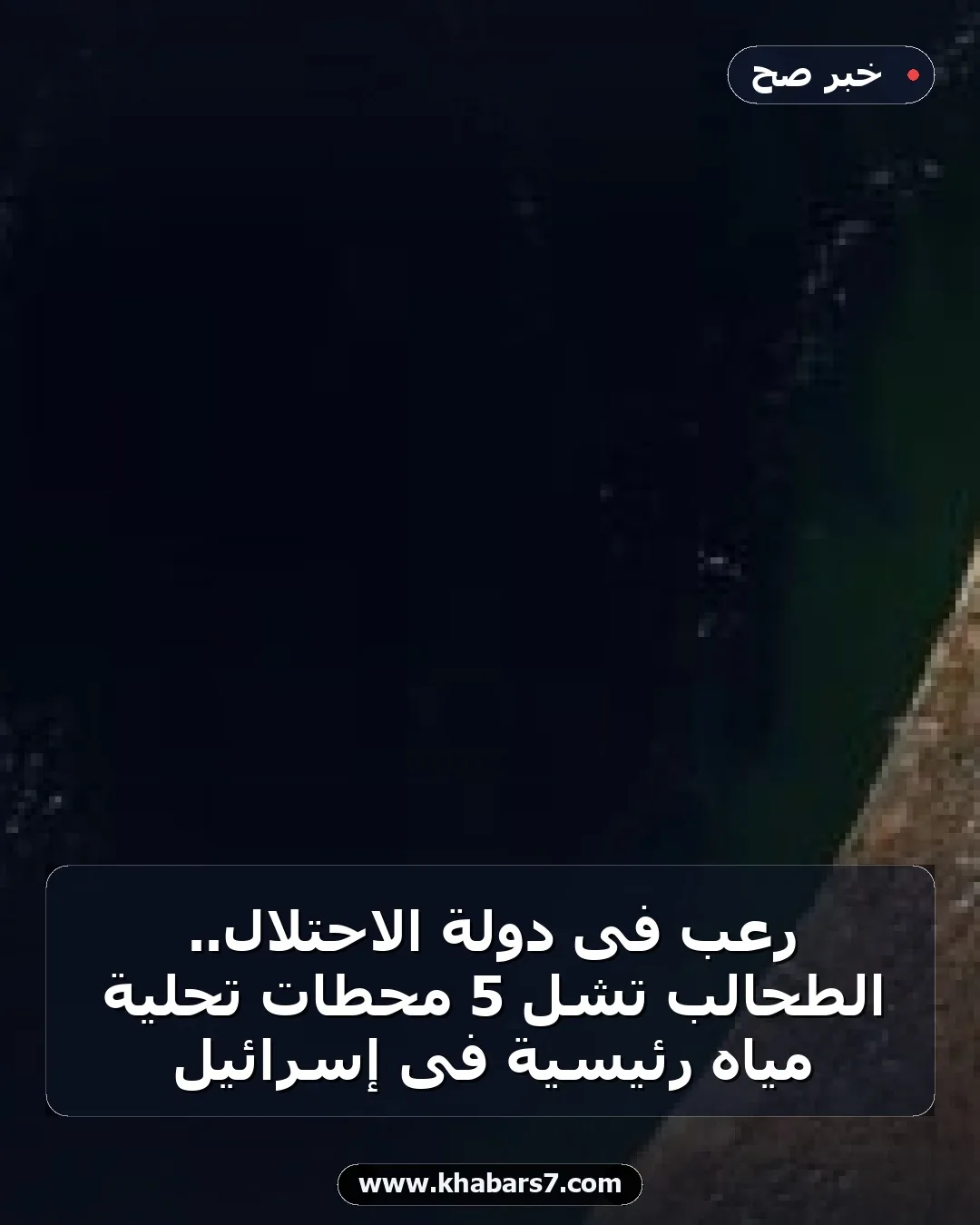 رعب فى دولة الاحتلال.. الطحالب تشل 5 محطات تحلية مياه رئيسية فى إسرائيل